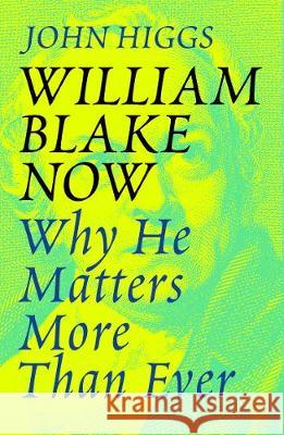 William Blake Now: Why He Matters More Than Ever John Higgs 9781474614337 Orion Publishing Co