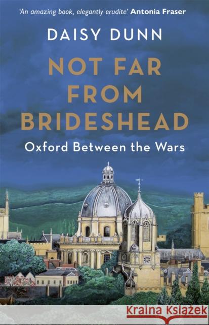 Not Far From Brideshead: Oxford Between the Wars Daisy Dunn 9781474615570