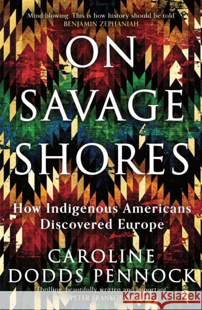 On Savage Shores: How Indigenous Americans Discovered Europe Caroline Dodds Pennock 9781474616928