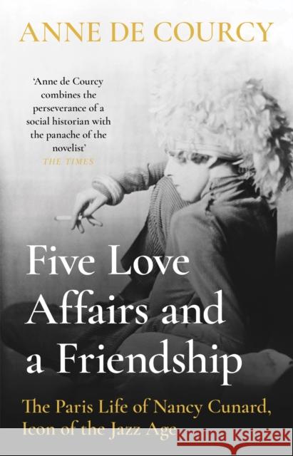 Five Love Affairs and a Friendship: The Paris Life of Nancy Cunard, Icon of the Jazz Age Anne de Courcy 9781474617413 Orion Publishing Co