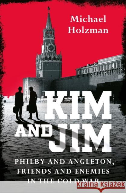 Kim and Jim: Philby and Angleton, Friends and Enemies in the Cold War Michael Holzman 9781474617819