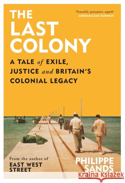 The Last Colony: A Tale of Exile, Justice and Britain's Colonial Legacy Philippe Sands 9781474618137