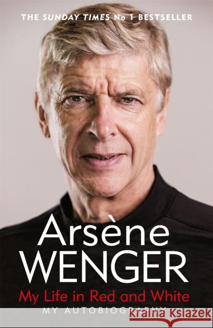 My Life in Red and White: The Sunday Times Number One Bestselling Autobiography Arsene Wenger 9781474618267 Orion Publishing Co