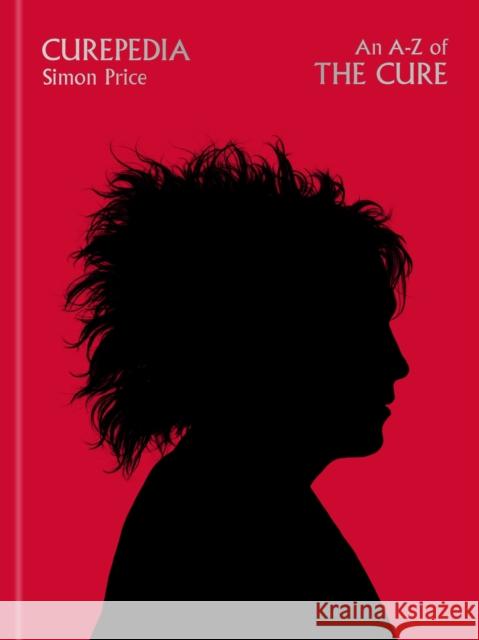 Curepedia: An immersive and beautifully designed A-Z biography of The Cure Simon Price 9781474619325