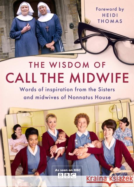 The Wisdom of Call The Midwife: Words of inspiration from the Sisters and midwives of Nonnatus House Heidi Thomas 9781474619424 Orion Publishing Co