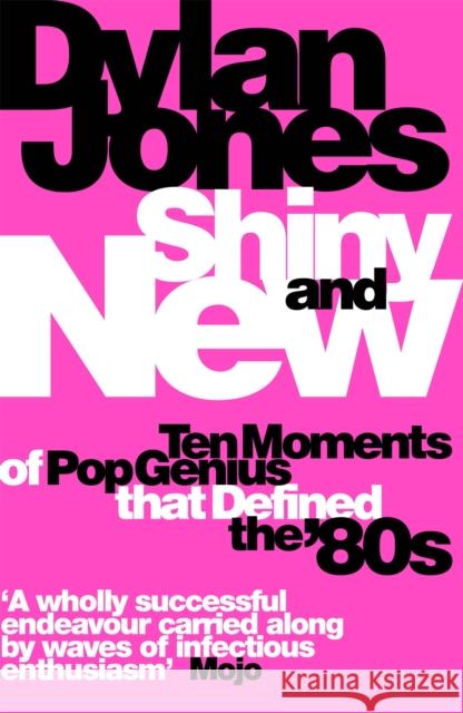 Shiny and New: Ten Moments of Pop Genius that Defined the '80s Dylan Jones 9781474620079 Orion Publishing Co