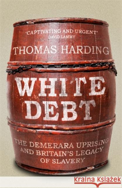 White Debt: The Demerara Uprising and Britain's Legacy of Slavery Thomas Harding 9781474621045 Orion Publishing Co