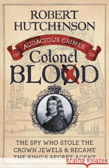 The Audacious Crimes of Colonel Blood: The Spy Who Stole the Crown Jewels and Became the King's Secret Agent Robert Hutchinson 9781474622011