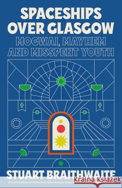 Spaceships Over Glasgow: Mogwai, Mayhem and Misspent Youth Stuart Braithwaite 9781474624145 Orion Publishing Co