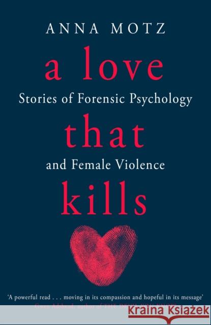 A Love That Kills: Stories of Forensic Psychology and Female Violence Anna Motz 9781474624350