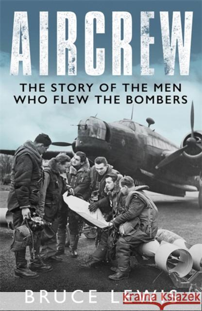 Aircrew: The Story of the Men Who Flew the Bombers Bruce Lewis 9781474626286