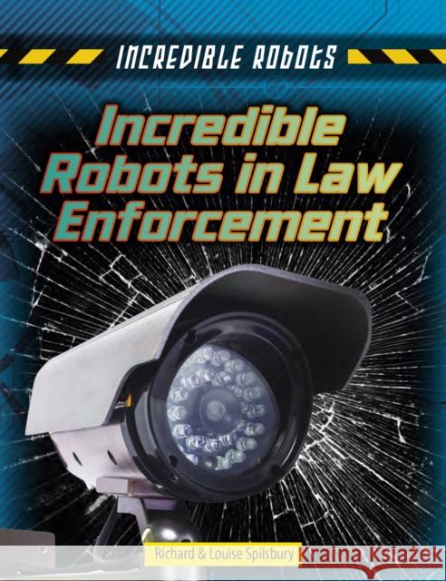 Incredible Robots in Law Enforcement  Spilsbury, Louise|||Spilsbury, Richard 9781474732024