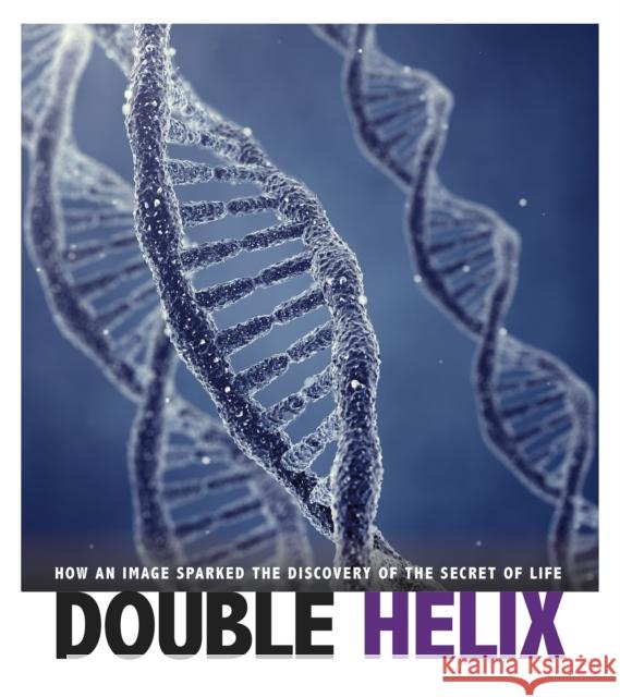 Double Helix: How an Image Sparked the Discovery of the Secret of Life Danielle Smith-Llera 9781474748520