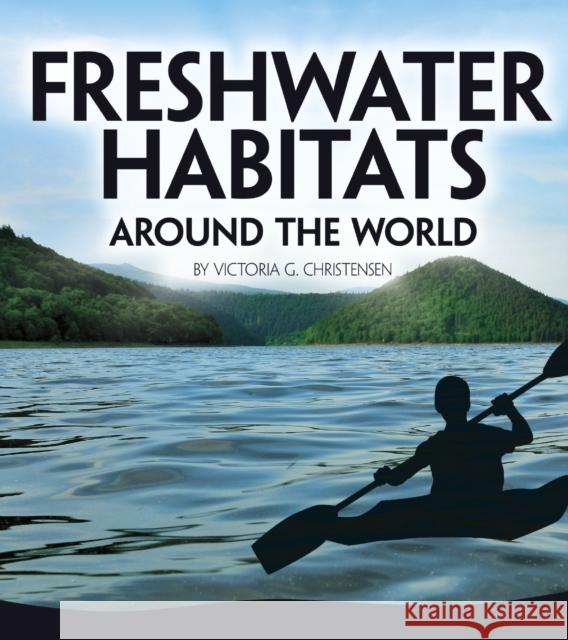 Freshwater Habitats Around the World Victoria G. Christensen 9781474785877 Capstone Global Library Ltd