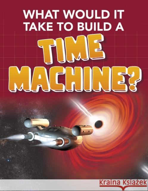 What Would it Take to Build a Time Machine? Yvette LaPierre 9781474796880 Capstone Global Library Ltd