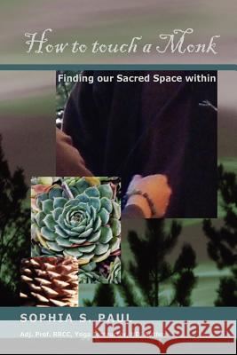 How to Touch a Monk: Finding Our Sacred Space Within Sophia S. Paul 9781475001310 Createspace