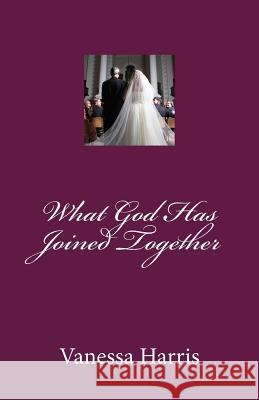 What God Has Joined Together Miss Vanessa M. Harris 9781475002065