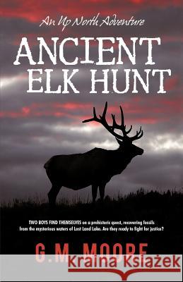 Ancient Elk Hunt: An Up North Adventure G M Moore 9781475004625 Createspace Independent Publishing Platform