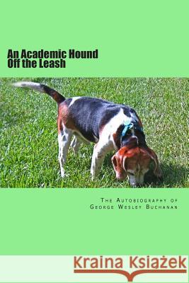 An Academic Hound off the Leash: The Autobiography of George Wesley Buchanan Buchanan, George Wesley 9781475004861 Createspace