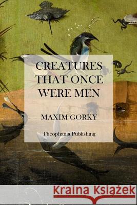 Creatures That Once Were Men Maxim Gorky 9781475006162 Createspace