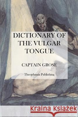 Dictionary of the Vulgar Tongue Captain Grose 9781475006247