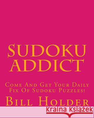 Sudoku Addict: Come And Get Your Daily Fix Of Sudoku Puzzles! Holder, Bill 9781475007077 Createspace