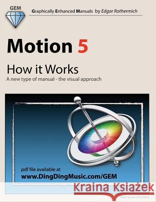 Motion 5 - How It Works: A New Type of Manual - The Visual Approach Edgar Rothermich 9781475008784 Createspace