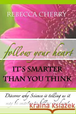 Follow Your Heart, It's Smarter Than You Think Rebecca Cherry 9781475008968 Createspace