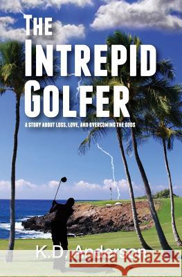 The Intrepid Golfer: A Story about Loss, Love, and Overcoming the Odds MR K. D. Anderson 9781475010411 Createspace