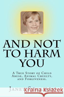 And Not To Harm You: A True Story of Child Abuse, Animal Cruelty, and Forgiveness. Stillman, Janet 9781475010688