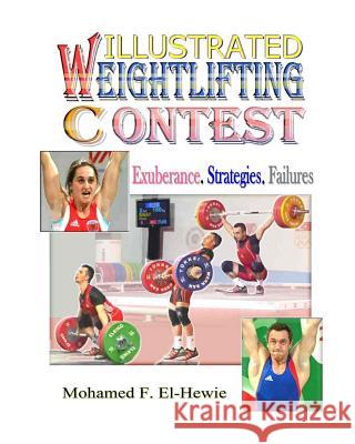 Weightlifting Contests Illustrated: Exuberance. Strategies. Failures Mohamed F. El-Hewie 9781475011005