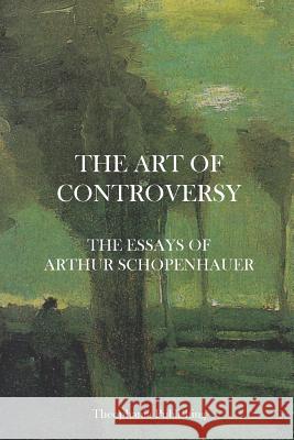 The Art of Controversy - The Essays of Arthur Schopenhauer Arthur Schopenhauer 9781475012019 Createspace