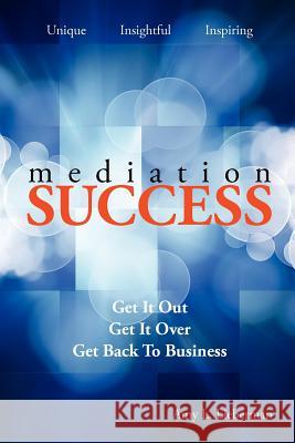 Mediation Success: Get It Out, Get It Over, and Get Back to Business Amy L. Lieberman 9781475012033 Createspace