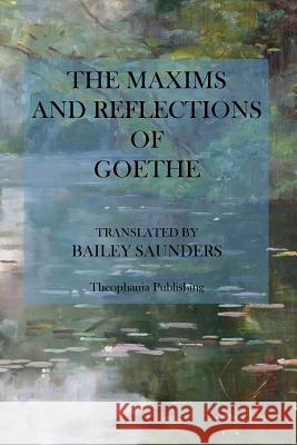 The Maxims and Reflections of Goethe Johann Wolfgang von Goethe Bailey Saunders 9781475012354 Createspace