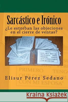 Sarcástico e Irónico: ¿Le estorban las objeciones en el cierre de ventas? Perez Sedano, Elisur 9781475013160 Createspace