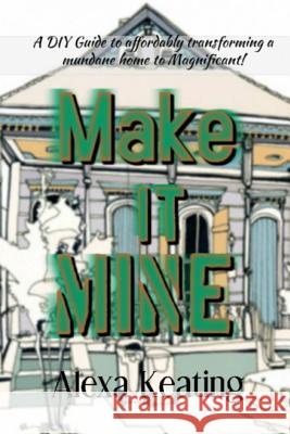 Make It Mine!: From 'the House of Commons' to Fabulously Yours Simply and Affordably! Alexa Keating 9781475015966