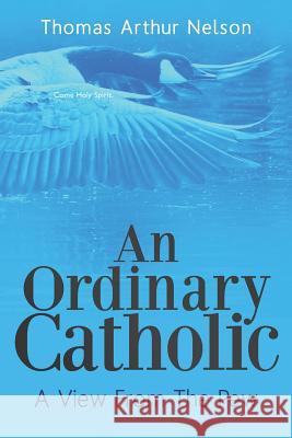 An Ordinary Catholic: A View From The Pew Nelson, Thomas Arthur 9781475016741