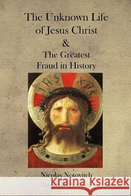 The Unknown Life of Jesus Christ and the Greatest Fraud in History Nicolas Notovitch 9781475017298 Createspace