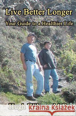 Live Better Longer: Your Guide to a Healhier Life Hugh Wilso 9781475017779