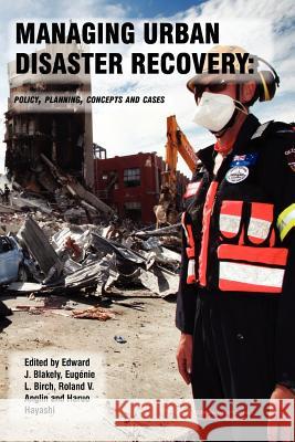 Managing Urban Disaster Recovery: Policy, Planning, Concepts and Cases Prof Edward James Blakely Peter Fisher Jed Horne 9781475019582