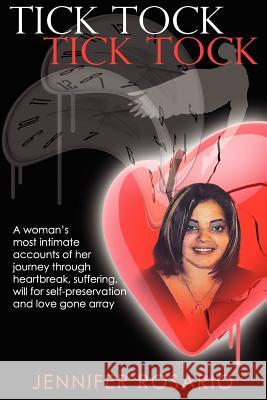 Tick Tock- Tick Tock: A woman's most intimate accounts of her journey through heartbreak, suffering, will for self-preservation and love gon Rosario, Jennifer 9781475020045 Createspace