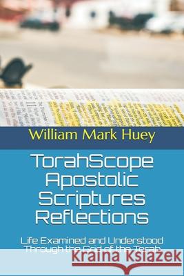 TorahScope Apostolic Scriptures Reflections: Life Examined and Understood Through the Grid of the Torah Huey, William Mark 9781475022377 Createspace