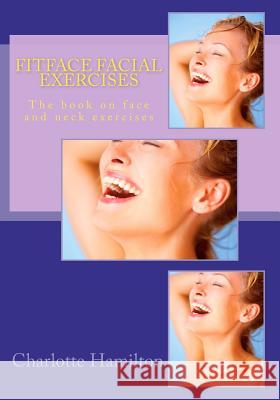 Fitface Facial Exercises: The book on face and neck exercises Hamilton, Charlotte 9781475022841 Createspace