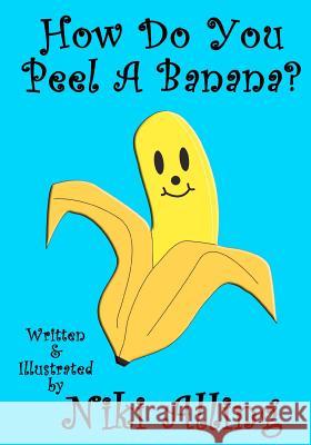 How Do You Peel A Banana? Alling, Niki 9781475023008 Createspace