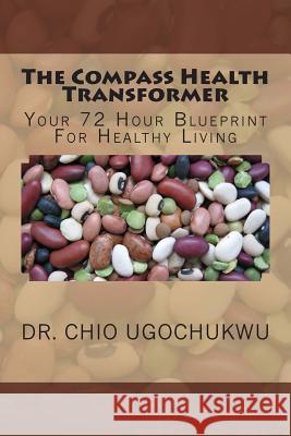 The Compass Health Transformer: Your 72 Hour Blueprint For Healthy Living. Ugochukwu, Chio 9781475025187 Createspace