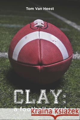 Clay: a football novel Van Heest, Tom 9781475025521 Createspace Independent Publishing Platform