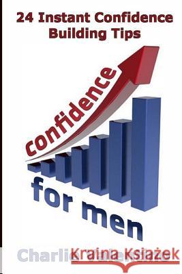 Confidence For Men: 24 Instant Confidence Boosting Tips Valentino, Charlie 9781475025972