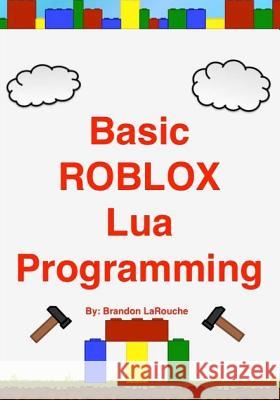 Basic ROBLOX Lua Programming: (Black and White Edition) Larouche, Brandon John 9781475026047