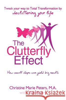 The Clutterfly Effect - Tweak Your Way to Total Transformation by decluttering your life: How small steps can yield big results. Peters, Julie 9781475026535 Createspace