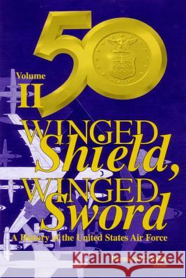 Winged Shield, Winged Sword: A History of the United States Air Force: Volume II: 1950-1997 Bernard C. Nalty 9781475027433